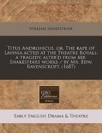 Titus Andronicus, Or, The Rape Of Lavinia Acted At The Theatre Royall: A Tragedy, Alter'd From Mr. Shakespears Works / By Mr. Edw. Ravenscroft. (1687) di William Shakespeare edito da Eebo Editions, Proquest