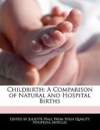 Childbirth: A Comparison of Natural and Hospital Births di Juliette Hall edito da WEBSTER S DIGITAL SERV S