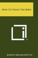 How to Teach the Bible di Joseph Miller Gettys edito da Literary Licensing, LLC