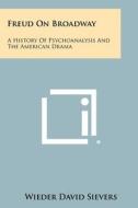 Freud on Broadway: A History of Psychoanalysis and the American Drama di Wieder David Sievers edito da Literary Licensing, LLC