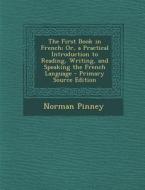 First Book in French; Or, a Practical Introduction to Reading, Writing, and Speaking the French Language di Norman Pinney edito da Nabu Press