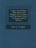 Boy's Workshop: With Plans and Designs for In-Door and Out-Door Work di Harry Craigin edito da Nabu Press