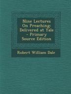 Nine Lectures on Preaching: Delivered at Yale di Robert William Dale edito da Nabu Press