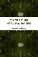 The Frog Music At Far East Salt Well di Venetian Peng edito da Lulu.com