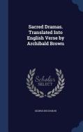 Sacred Dramas. Translated Into English Verse By Archibald Brown di George Buchanan edito da Sagwan Press