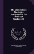 The English Lake District As Interpreted In The Poems Of Wordsworth di William Angus Knight, William Wordsworth edito da Palala Press