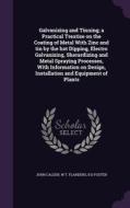 Galvanizing And Tinning; A Practical Treatise On The Coating Of Metal With Zinc And Tin By The Hot Dipping, Electro Galvanizing, Sherardizing And Meta di John Calder, W T Flanders, R D Foster edito da Palala Press