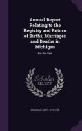 Annual Report Relating To The Registry And Return Of Births, Marriages And Deaths In Michigan edito da Palala Press
