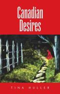 Canadian Desires di Tina Huller edito da Xlibris Us