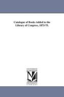 Catalogue of Books Added to the Library of Congress, 1873-75. di Of Congress Library of Congress Catalog, Library of Congress Catalog edito da UNIV OF MICHIGAN PR