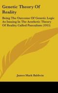 Genetic Theory of Reality: Being the Outcome of Genetic Logic as Issuing in the Aesthetic Theory of Reality Called Pancalism (1915) di James Mark Baldwin edito da Kessinger Publishing