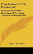From Moscow to the Persian Gulf: Being the Journal of a Disenchanted Traveler in Turkestan and Persia (1915) di Benjamin Burges Moore edito da Kessinger Publishing