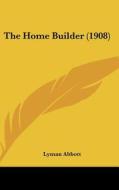 The Home Builder (1908) di Lyman Abbott edito da Kessinger Publishing