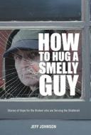 How to Hug a Smelly Guy: Stories of Hope for the Broken Who Are Serving the Shattered di Jeff Johnson edito da WestBow Press