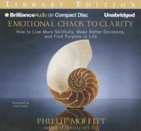 Emotional Chaos to Clarity: How to Live More Skillfully, Make Better Decisions, and Find Purpose in Life di Phillip Moffitt edito da Brilliance Audio
