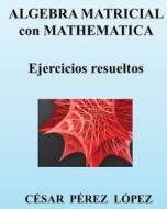 Algebra Matricial Con Mathematica. Ejercicios Resueltos di Cesar Perez Lopez edito da Createspace