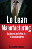 Le Lean Manufacturing: Les Secrets de La Reussite de Votre Entreprise di Christophe Rousseau edito da Createspace