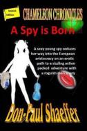A Spy Is Born: Chameleon Chronicles di Don-Paul Shaeffer edito da Createspace