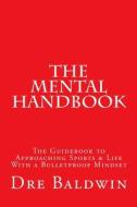 The Mental Handbook: The Guidebook to Approaching Sports & Life with a Bulletproof Mindset di Dre Baldwin edito da Createspace