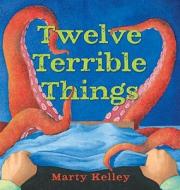 Twelve Terrible Things di Marty Kelley edito da Tricycle Press