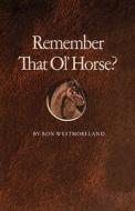 Remember That Ol' Horse di Ron Westmoreland edito da Texas A&M University Press