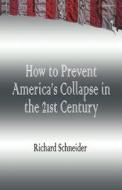 How To Prevent America\'s Collapse In The 21st Century di Richard Schneider edito da America Star Books