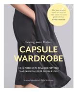 Sewing Your Perfect Capsule Wardrobe: 5 Key Pieces with Full-Size Patterns That Can Be Tailored to Your Style di Arianna Cadwallader, Cathy McKinnon edito da TAUNTON PR