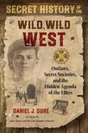 Secret History of the Wild, Wild West: Outlaws, Secret Societies, and the Hidden Agenda of the Elites di Daniel J. Duke edito da DESTINY BOOKS