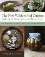 The New Wildcrafted Cuisine: Exploring the Exotic Gastronomy of Local Terroir di Pascal Baudar edito da CHELSEA GREEN PUB