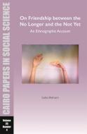On Friendship Between the No Longer and the Not Yet: An Ethnographic Account: Cairo Papers in Social Science Vol. 35, No. 4 di Soha Mohsen edito da AMER UNIV IN CAIRO PR