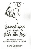 Sometimes You Have To Bite The Dog di Sam Coleman edito da John Hunt Publishing