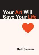 Your Art Will Save Your Life di Beth Pickens edito da Feminist Press at The City University of New York