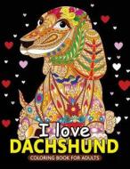 I Love Dachshund Coloring Books for Adults: Dachshund and Friends Dog Animal Stress-Relief Coloring Book for Grown-Ups di Balloon Publishing edito da Createspace Independent Publishing Platform
