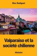 Valparaiso Et La Société Chilienne di Max Radiguet edito da Createspace Independent Publishing Platform