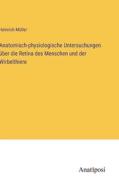 Anatomisch-physiologische Untersuchungen über die Retina des Menschen und der Wirbelthiere di Heinrich Müller edito da Anatiposi Verlag