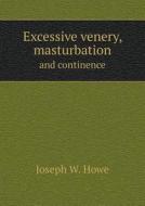 Excessive Venery, Masturbation And Continence di Joseph W Howe edito da Book On Demand Ltd.