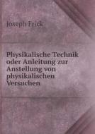 Physikalische Technik Oder Anleitung Zur Anstellung Von Physikalischen Versuchen di Joseph Frick edito da Book On Demand Ltd.