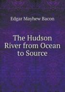 The Hudson River From Ocean To Source di Edgar Mayhew Bacon edito da Book On Demand Ltd.