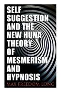 Self-Suggestion and the New Huna Theory of Mesmerism and Hypnosis di Max Freedom Long edito da E ARTNOW