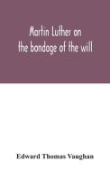 Martin Luther on the bondage of the will di Edward Thomas Vaughan edito da Alpha Editions