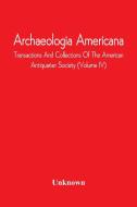 Archaeologia Americana; Transactions And Collections Of The American Antiquarian Society (Volume Iv) di Unknown edito da Alpha Editions