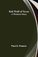 Kid Wolf of Texas; A Western Story di Paul S. Powers edito da Alpha Editions