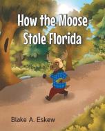 How the Moose Stole Florida di Blake A Eskew edito da Publishing Services Consortium, LLC (Psc)