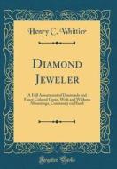 Diamond Jeweler: A Full Assortment of Diamonds and Fancy Colored Gems, with and Without Mountings, Constantly on Hand (Classic Reprint) di Henry C. Whittier edito da Forgotten Books