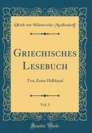 Griechisches Lesebuch, Vol. 1: Text, Erster Halbband (Classic Reprint) di Ulrich Von Wilamowitz-Moellendorff edito da Forgotten Books