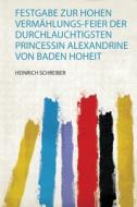 Festgabe Zur Hohen Vermählungs-Feier Der Durchlauchtigsten Princessin Alexandrine Von Baden Hoheit di Tbd edito da HardPress Publishing