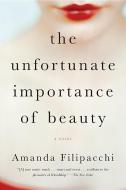 The Unfortunate Importance of Beauty di Amanda Filipacchi edito da WW Norton & Co