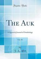 The Auk, Vol. 26: A Quarterly Journal of Ornithology (Classic Reprint) di J. A. Allen edito da Forgotten Books