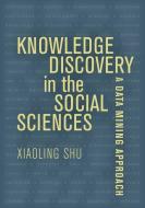 Knowledge Discovery In The Social Sciences di Prof. Xiaoling Shu edito da University Of California Press