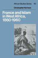 France And Islam In West Africa, 1860-1960 di Christopher Harrison edito da Cambridge University Press